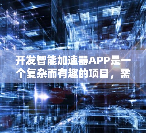 开发智能加速器APP是一个复杂而有趣的项目,需要从多个维度进行规划和实施。以下是一个结构化的开发步骤指南,帮助你系统地完成这个项目 开发智能加速器APP是一个复杂而有趣的项目,需要从多个维度进行规划和实施。以下是一个结构化的开发步骤指南,帮助你系统地完成这个项目