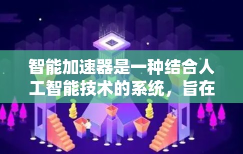智能加速器是一种结合人工智能技术的系统,旨在优化和加速特定任务的处理流程。它通过AI算法,自适应地调整和优化资源分配,动态提升效率。以下是对智能加速器的详细分析 智能加速器是一种结合人工智能技术的系统,旨在优化和加速特定任务的处理流程。它通过AI算法,自适应地调整和优化资源分配,动态提升效率。以下是对智能加速器的详细分析