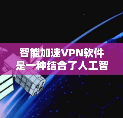 智能加速VPN软件是一种结合了人工智能和机器学习技术的VPN解决方案,旨在优化网络性能和安全性。以下是对这一概念的详细分析 智能加速VPN软件是一种结合了人工智能和机器学习技术的VPN解决方案,旨在优化网络性能和安全性。以下是对这一概念的详细分析