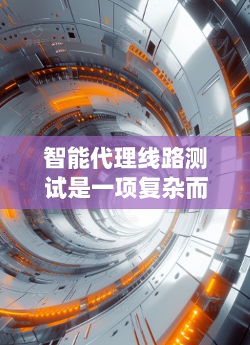 智能代理线路测试是一项复杂而系统的任务,涉及多个方面的考量和实施步骤。以下是对这一测试过程的详细分析和分步骤指南 智能代理线路测试是一项复杂而系统的任务,涉及多个方面的考量和实施步骤。以下是对这一测试过程的详细分析和分步骤指南
