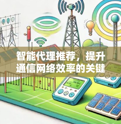智能代理推荐，提升通信网络效率的关键