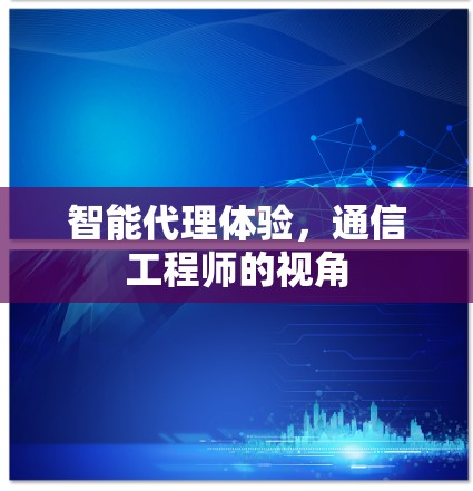 智能代理体验,通信工程师的视角 智能代理体验,通信工程师的视角