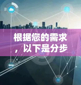 根据您的需求,以下是分步骤的建议,帮助您找到合适的智能代理软件 根据您的需求,以下是分步骤的建议,帮助您找到合适的智能代理软件