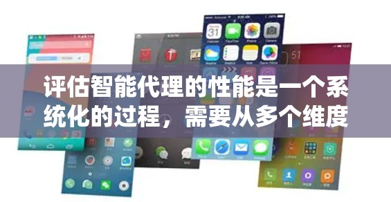 评估智能代理的性能是一个系统化的过程，需要从多个维度进行深入分析。以下是一个有条理的评估框架，帮助你全面评估智能代理的性能