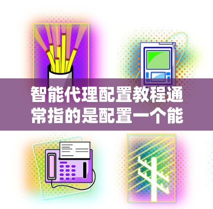 智能代理配置教程通常指的是配置一个能够自动化处理任务(如测试、数据采集、性能测试等)的代理服务器或工具。以下是一个通用的智能代理配置教程,假设你要配置一个智能代理来处理自动化任务 智能代理配置教程通常指的是配置一个能够自动化处理任务(如测试、数据采集、性能测试等)的代理服务器或工具。以下是一个通用的智能代理配置教程,假设你要配置一个智能代理来处理自动化任务