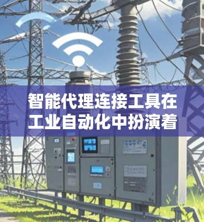 智能代理连接工具在工业自动化中扮演着关键角色，帮助用户实现设备间的高效通信和控制。以下是对这些工具的详细分析和建议