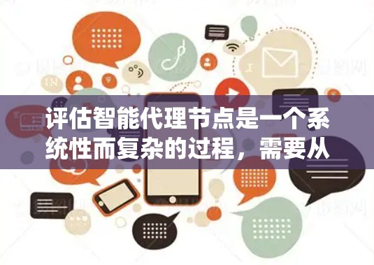 评估智能代理节点是一个系统性而复杂的过程,需要从多个维度进行全面分析。以下是一个有条理的评估框架,帮助您全面了解智能代理节点的性能和适用性 评估智能代理节点是一个系统性而复杂的过程,需要从多个维度进行全面分析。以下是一个有条理的评估框架,帮助您全面了解智能代理节点的性能和适用性