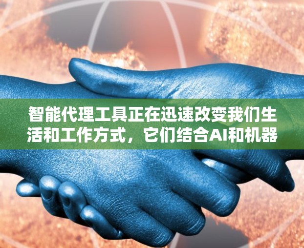 智能代理工具正在迅速改变我们生活和工作方式，它们结合AI和机器学习，能够自动化处理复杂任务，提高效率并提供个性化服务。以下是对智能代理工具的详细分析