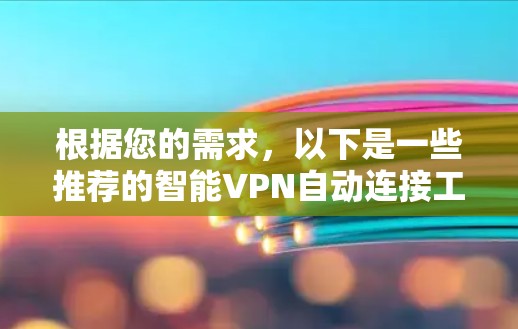 根据您的需求,以下是一些推荐的智能VPN自动连接工具,每个工具都有其独特的优势,供您选择 根据您的需求,以下是一些推荐的智能VPN自动连接工具,每个工具都有其独特的优势,供您选择