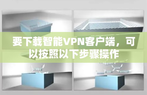 要下载智能VPN客户端,可以按照以下步骤操作 要下载智能VPN客户端,可以按照以下步骤操作