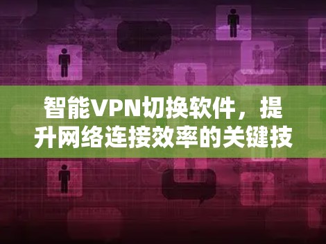 智能VPN切换软件,提升网络连接效率的关键技术 智能VPN切换软件,提升网络连接效率的关键技术