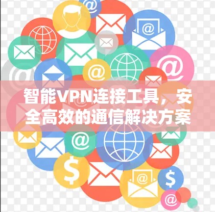 智能VPN连接工具，安全高效的通信解决方案