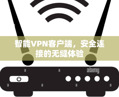智能VPN客户端,安全连接的无缝体验 智能VPN客户端,安全连接的无缝体验