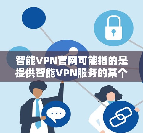 智能VPN官网可能指的是提供智能VPN服务的某个官方网站,但由于智能VPN并不是一个独特的品牌,可能指的是多家VPN服务提供商中的一家。以下是一些常见的VPN服务提供商及其官网链接 智能VPN官网可能指的是提供智能VPN服务的某个官方网站,但由于智能VPN并不是一个独特的品牌,可能指的是多家VPN服务提供商中的一家。以下是一些常见的VPN服务提供商及其官网链接
