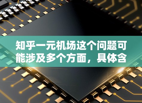知乎一元机场这个问题可能涉及多个方面,具体含义取决于上下文。以下是一些可能的解释和分析 知乎一元机场这个问题可能涉及多个方面,具体含义取决于上下文。以下是一些可能的解释和分析