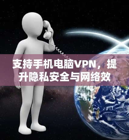 支持手机电脑VPN,提升隐私安全与网络效率 支持手机电脑VPN,提升隐私安全与网络效率