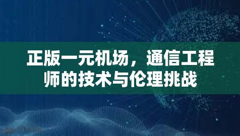 正版一元机场,通信工程师的技术与伦理挑战 正版一元机场,通信工程师的技术与伦理挑战