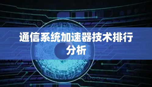 通信系统加速器技术排行分析 通信系统加速器技术排行分析