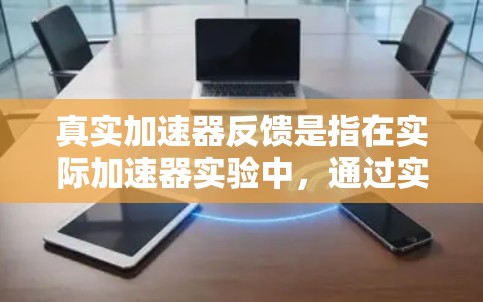 真实加速器反馈是指在实际加速器实验中,通过实时监测和分析加速器的运行状态,利用这些信息来调整和优化加速器的控制参数,以确保加速过程的高效、稳定和准确。以下是对真实加速器反馈的详细分析 真实加速器反馈是指在实际加速器实验中,通过实时监测和分析加速器的运行状态,利用这些信息来调整和优化加速器的控制参数,以确保加速过程的高效、稳定和准确。以下是对真实加速器反馈的详细分析