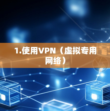 1.使用VPN（虚拟专用网络）
