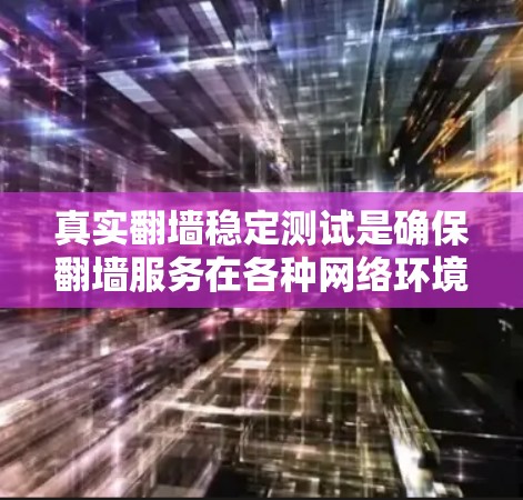 真实翻墙稳定测试是确保翻墙服务在各种网络环境下持续稳定运行的过程。以下是该测试的详细步骤和内容 真实翻墙稳定测试是确保翻墙服务在各种网络环境下持续稳定运行的过程。以下是该测试的详细步骤和内容