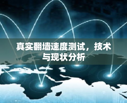 真实翻墙速度测试,技术与现状分析 真实翻墙速度测试,技术与现状分析