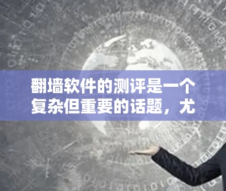 翻墙软件的测评是一个复杂但重要的话题,尤其是在信息安全和网络治理日益严格的今天。以下是一些关于真实翻墙软件测评的关键点和建议 翻墙软件的测评是一个复杂但重要的话题,尤其是在信息安全和网络治理日益严格的今天。以下是一些关于真实翻墙软件测评的关键点和建议