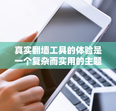 真实翻墙工具的体验是一个复杂而实用的主题,涉及多个方面的考量。以下是对这一主题的深入分析,结合实际案例和用户反馈,提供全面的见解 真实翻墙工具的体验是一个复杂而实用的主题,涉及多个方面的考量。以下是对这一主题的深入分析,结合实际案例和用户反馈,提供全面的见解