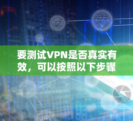 要测试VPN是否真实有效,可以按照以下步骤进行 要测试VPN是否真实有效,可以按照以下步骤进行