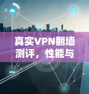 真实VPN翻墙测评，性能与安全的完美平衡