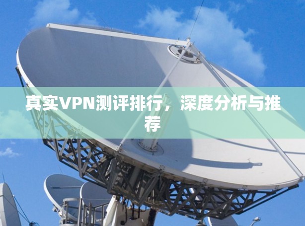 真实VPN测评排行,深度分析与推荐 真实VPN测评排行,深度分析与推荐