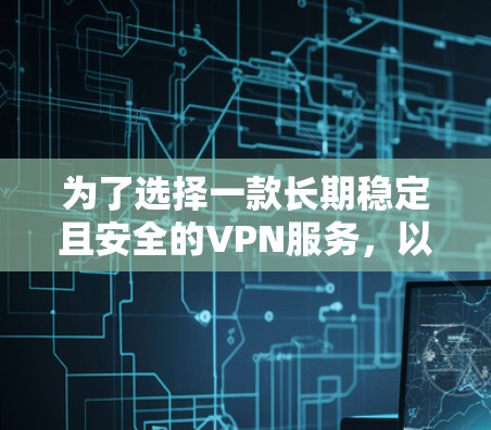 为了选择一款长期稳定且安全的VPN服务，以下是根据您的需求和思考过程整理出的推荐方案
