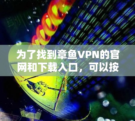 为了找到章鱼VPN的官网和下载入口,可以按照以下步骤操作 为了找到章鱼VPN的官网和下载入口,可以按照以下步骤操作