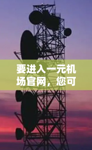 要进入一元机场官网，您可以按照以下步骤操作