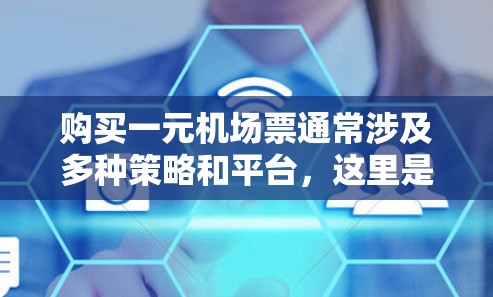 购买一元机场票通常涉及多种策略和平台,这里是对这些方法的总结和建议 购买一元机场票通常涉及多种策略和平台,这里是对这些方法的总结和建议