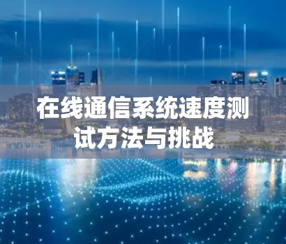 在线通信系统速度测试方法与挑战 在线通信系统速度测试方法与挑战