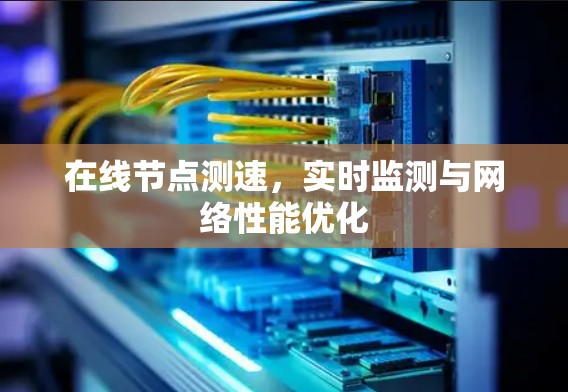 在线节点测速,实时监测与网络性能优化 在线节点测速,实时监测与网络性能优化
