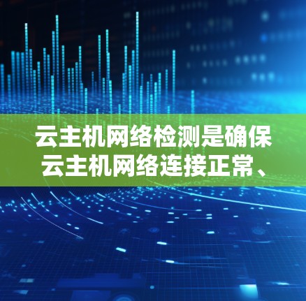 云主机网络检测是确保云主机网络连接正常、稳定运行的重要步骤。以下是一些常用的网络检测方法和工具,帮助你快速定位和解决网络问题 云主机网络检测是确保云主机网络连接正常、稳定运行的重要步骤。以下是一些常用的网络检测方法和工具,帮助你快速定位和解决网络问题