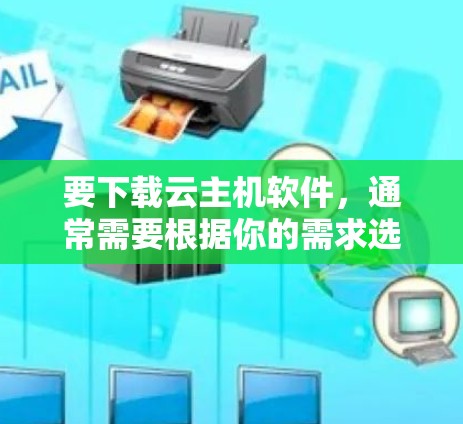 要下载云主机软件,通常需要根据你的需求选择合适的云主机平台。以下是一些常见的云主机软件及其下载方式 要下载云主机软件,通常需要根据你的需求选择合适的云主机平台。以下是一些常见的云主机软件及其下载方式