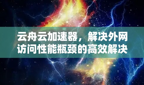 云舟云加速器，解决外网访问性能瓶颈的高效解决方案