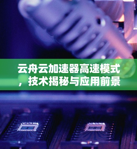 云舟云加速器高速模式，技术揭秘与应用前景