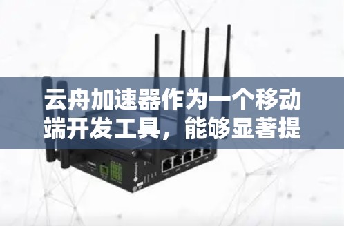 云舟加速器作为一个移动端开发工具,能够显著提升开发效率并优化应用性能。以下是对其的详细分析和总结 云舟加速器作为一个移动端开发工具,能够显著提升开发效率并优化应用性能。以下是对其的详细分析和总结