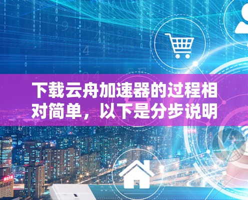 下载云舟加速器的过程相对简单,以下是分步说明 下载云舟加速器的过程相对简单,以下是分步说明