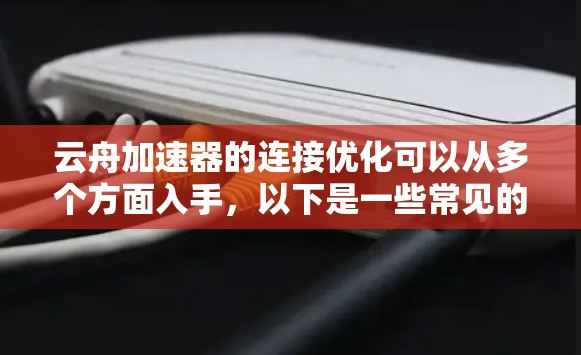 云舟加速器的连接优化可以从多个方面入手,以下是一些常见的优化方法和建议 云舟加速器的连接优化可以从多个方面入手,以下是一些常见的优化方法和建议