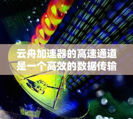 云舟加速器的高速通道是一个高效的数据传输解决方案,旨在优化云服务的性能,特别是在数据传输速度和效率方面。以下是对其工作原理和功能的详细分析 云舟加速器的高速通道是一个高效的数据传输解决方案,旨在优化云服务的性能,特别是在数据传输速度和效率方面。以下是对其工作原理和功能的详细分析