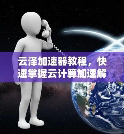 云泽加速器教程,快速掌握云计算加速解决方案 云泽加速器教程,快速掌握云计算加速解决方案