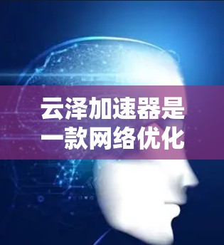 云泽加速器是一款网络优化工具,专注于解决国际网络传输中的带宽限制、延迟和不稳定性问题。它通过智能分段传输、CDN和P2P技术,帮助用户快速、安全地进行跨国数据传输 云泽加速器是一款网络优化工具,专注于解决国际网络传输中的带宽限制、延迟和不稳定性问题。它通过智能分段传输、CDN和P2P技术,帮助用户快速、安全地进行跨国数据传输