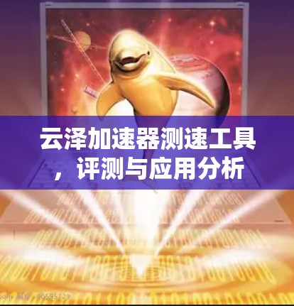 云泽加速器测速工具,评测与应用分析 云泽加速器测速工具,评测与应用分析