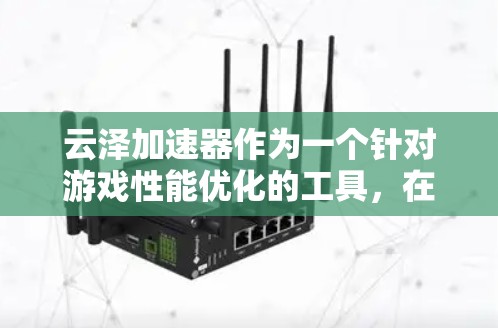 云泽加速器作为一个针对游戏性能优化的工具,在PC端的使用情况可以从以下几个方面进行了解 云泽加速器作为一个针对游戏性能优化的工具,在PC端的使用情况可以从以下几个方面进行了解