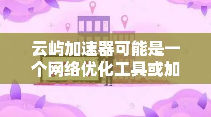 云屿加速器可能是一个网络优化工具或加速服务的名称。如果你正在寻找其官网入口,以下是一些建议 云屿加速器可能是一个网络优化工具或加速服务的名称。如果你正在寻找其官网入口,以下是一些建议